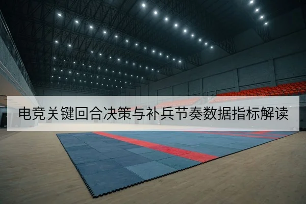 电竞关键回合决策与补兵节奏数据指标解读