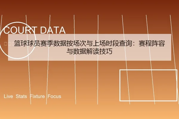 篮球球员赛季数据按场次与上场时段查询：赛程阵容与数据解读技巧