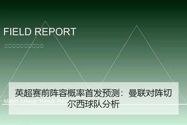 英超赛前阵容概率首发预测：曼联对阵切尔西球队分析